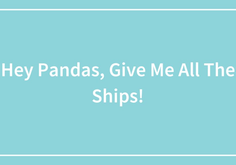 Hey Pandas, Give Me All The Ships!