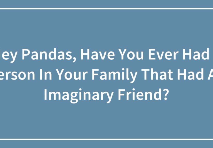 Hey Pandas, Have You Ever Had A Person In Your Family That Had An Imaginary Friend? (Closed)
