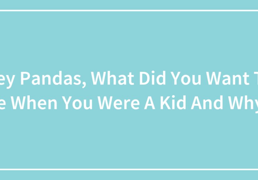 Hey Pandas, What Did You Want To Be When You Were A Kid And Why? (Closed)