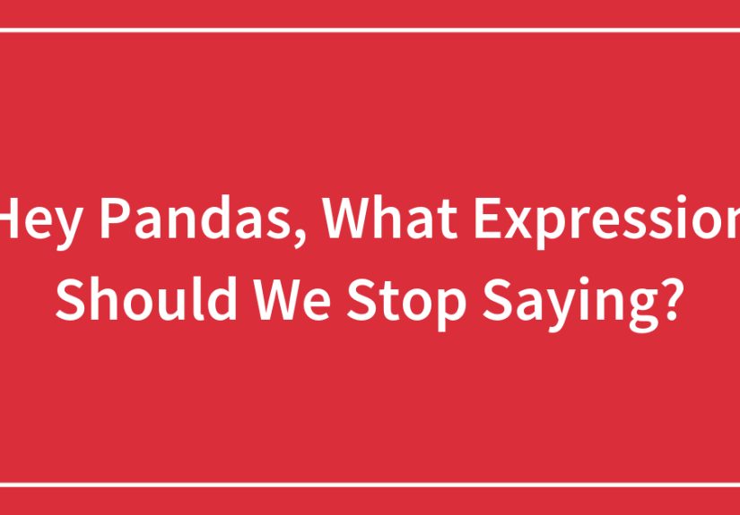 Hey Pandas, What Expression Should We Stop Saying? (Closed)