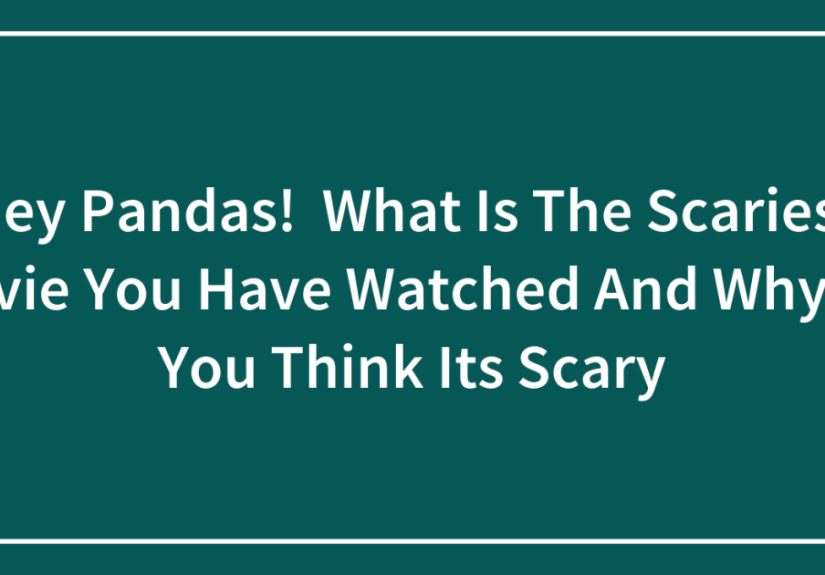 Hey Pandas! What Is The Scariest Movie You Have Watched And Why Do You Think Its Scary