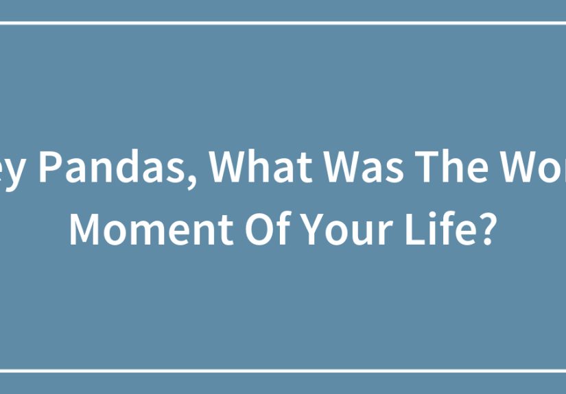 Hey Pandas, What Was The Worst Moment Of Your Life?