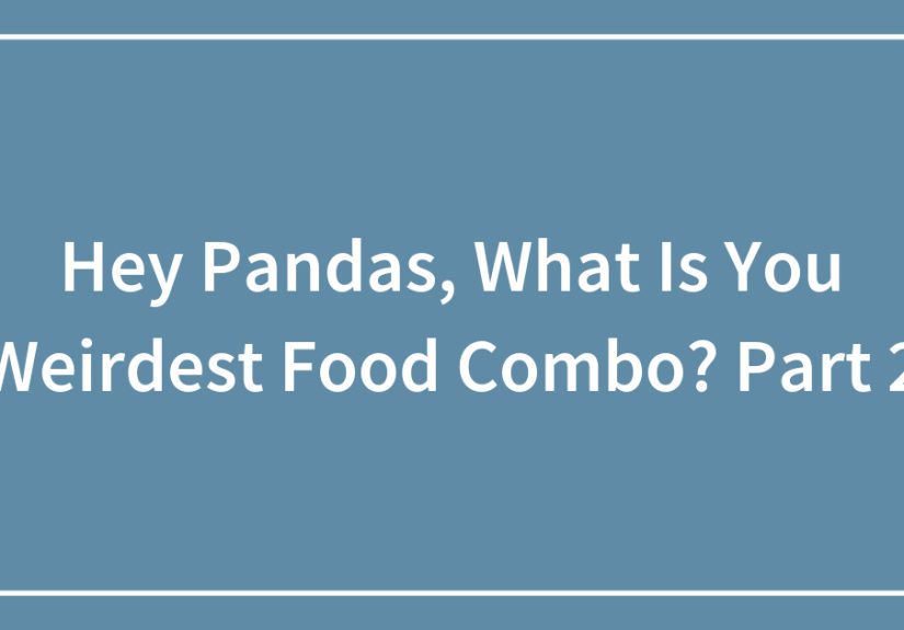 Hey Pandas, What Is You Weirdest Food Combo? Part 2