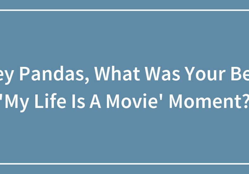 Hey Pandas, What Was Your Best “My Life Is A Movie” Moment?
