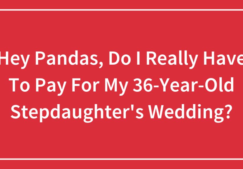 Hey Pandas, Do I Really Have To Pay For My 36-Year-Old Stepdaughter’s Wedding?