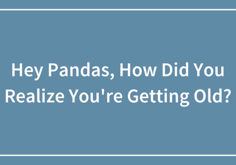 Hey Pandas, How Did You Realize You’re Getting Old?