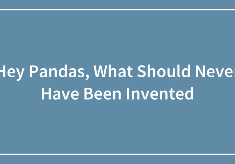 Hey Pandas, What Should Never Have Been Invented