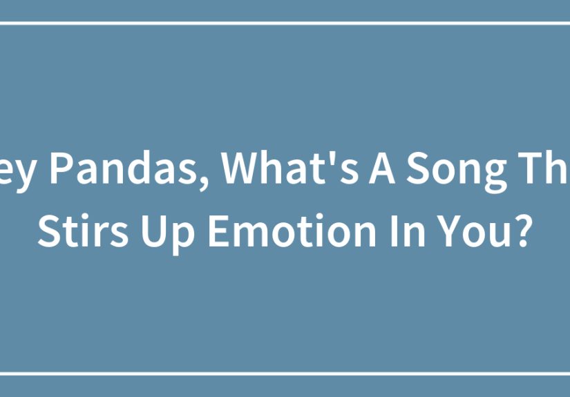 Hey Pandas, What’s A Song That Stirs Up Emotion In You?