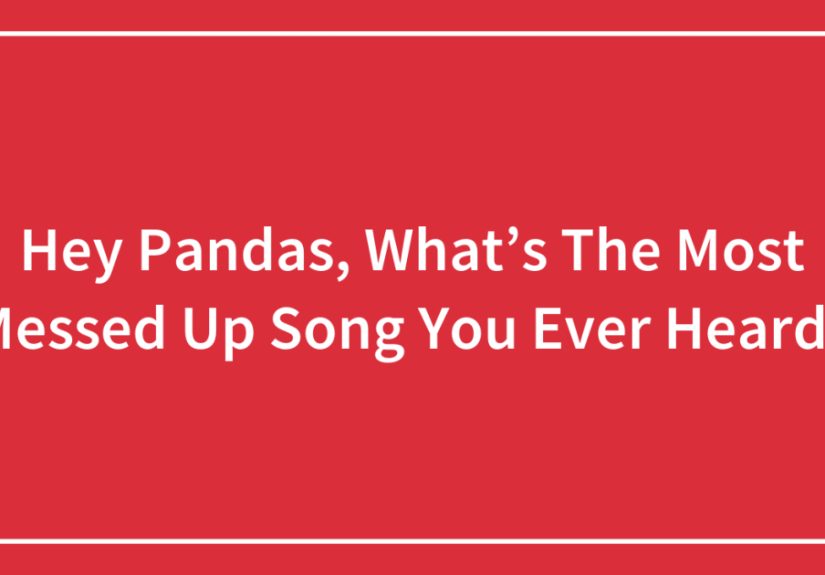 Hey Pandas, What’s The Most Messed Up Song You Ever Heard?